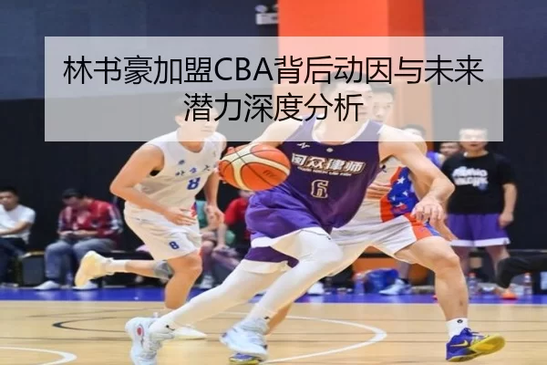 林书豪加盟CBA背后动因与未来潜力深度分析