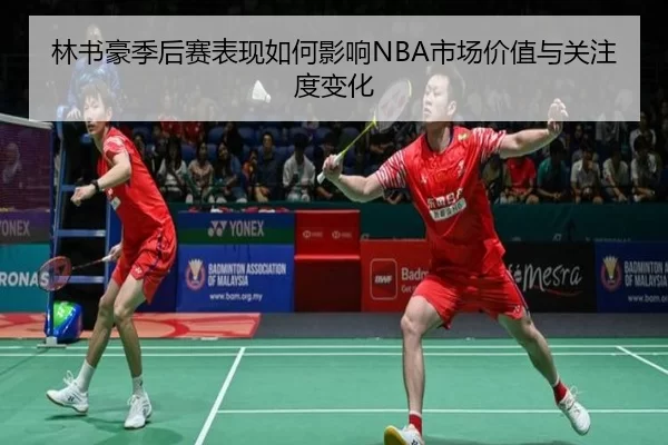 林书豪季后赛表现如何影响NBA市场价值与关注度变化