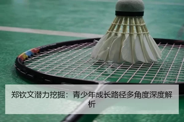 郑钦文潜力挖掘：青少年成长路径多角度深度解析
